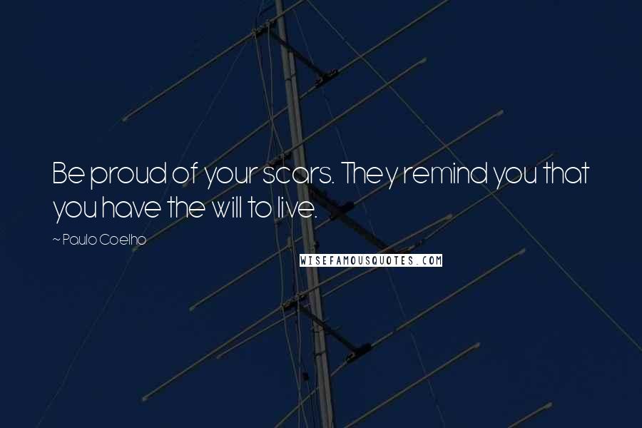 Paulo Coelho Quotes: Be proud of your scars. They remind you that you have the will to live.