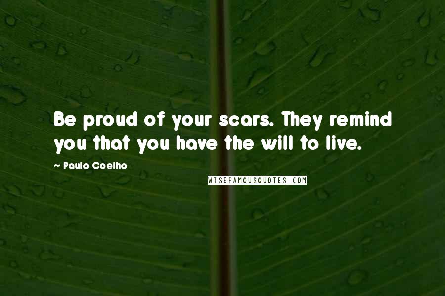 Paulo Coelho Quotes: Be proud of your scars. They remind you that you have the will to live.