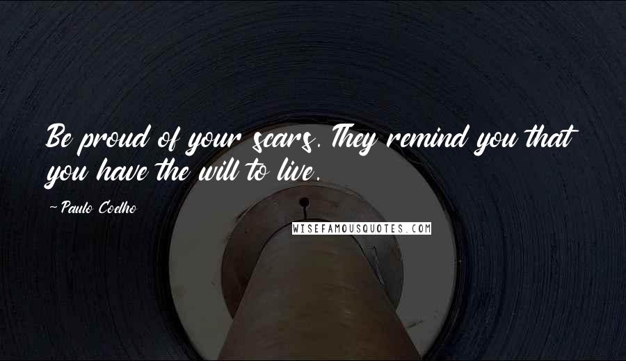 Paulo Coelho Quotes: Be proud of your scars. They remind you that you have the will to live.