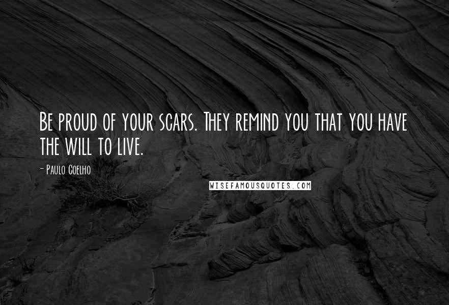 Paulo Coelho Quotes: Be proud of your scars. They remind you that you have the will to live.