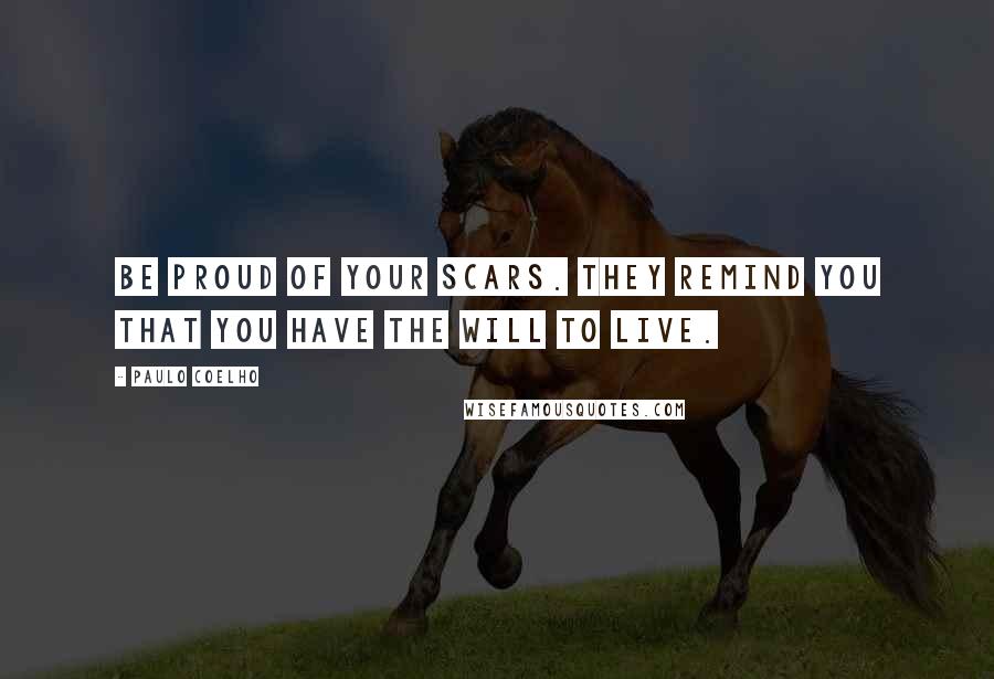 Paulo Coelho Quotes: Be proud of your scars. They remind you that you have the will to live.
