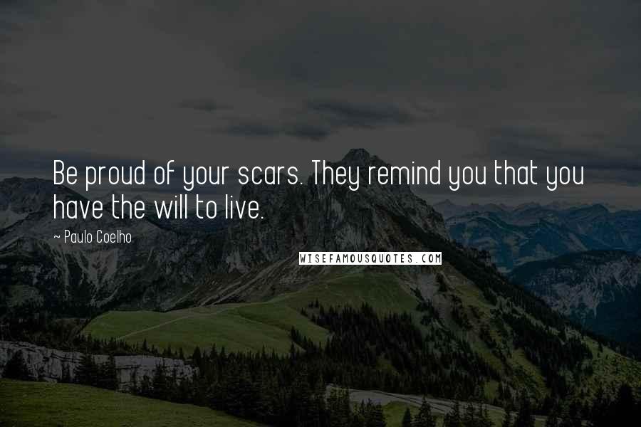 Paulo Coelho Quotes: Be proud of your scars. They remind you that you have the will to live.