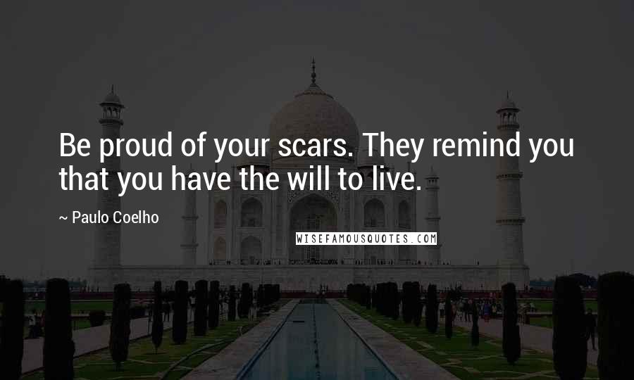 Paulo Coelho Quotes: Be proud of your scars. They remind you that you have the will to live.