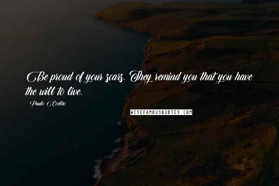 Paulo Coelho Quotes: Be proud of your scars. They remind you that you have the will to live.