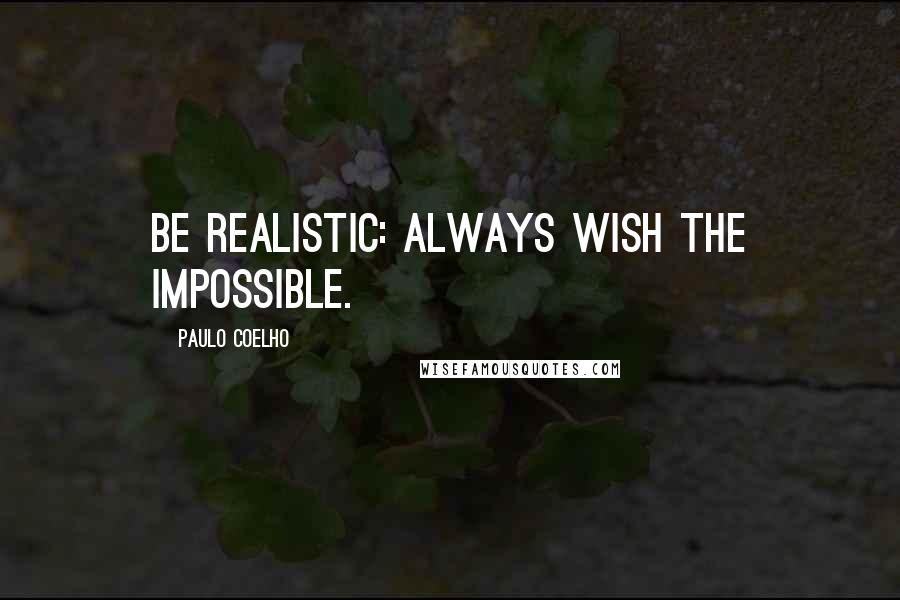 Paulo Coelho Quotes: Be realistic: always wish the impossible.