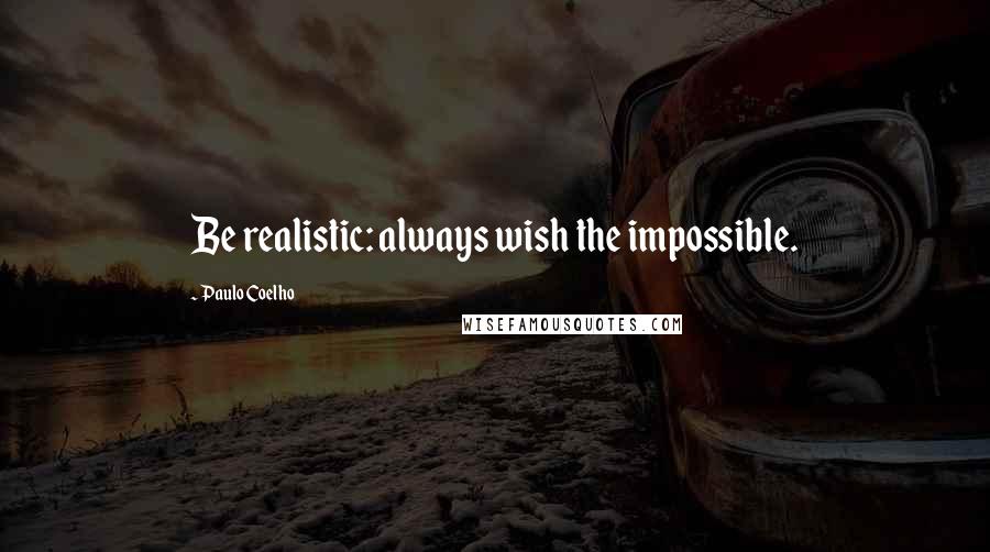 Paulo Coelho Quotes: Be realistic: always wish the impossible.