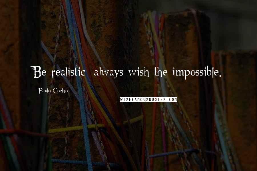 Paulo Coelho Quotes: Be realistic: always wish the impossible.