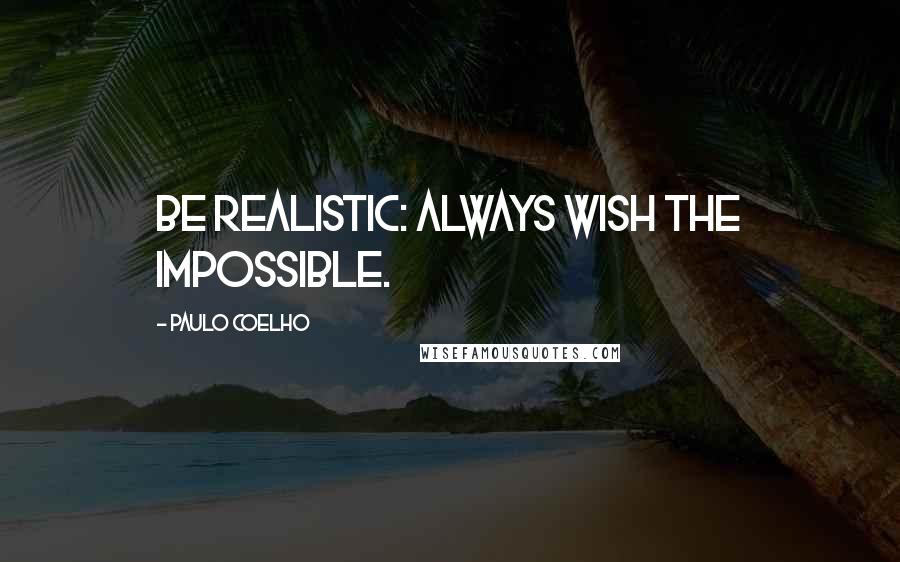 Paulo Coelho Quotes: Be realistic: always wish the impossible.