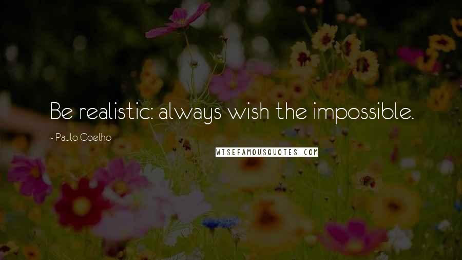 Paulo Coelho Quotes: Be realistic: always wish the impossible.