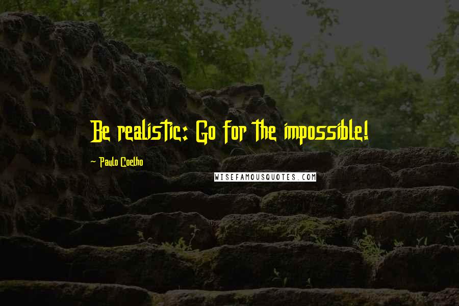 Paulo Coelho Quotes: Be realistic: Go for the impossible!