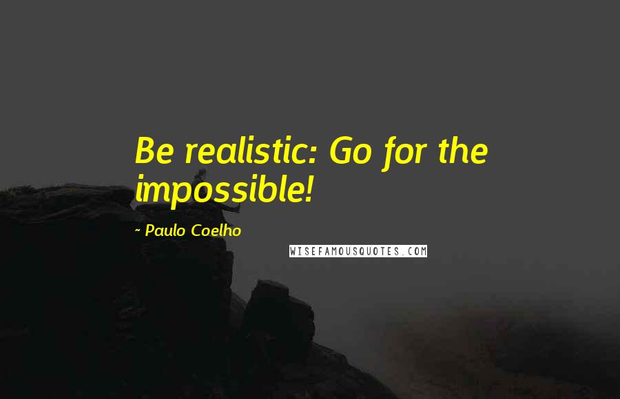 Paulo Coelho Quotes: Be realistic: Go for the impossible!