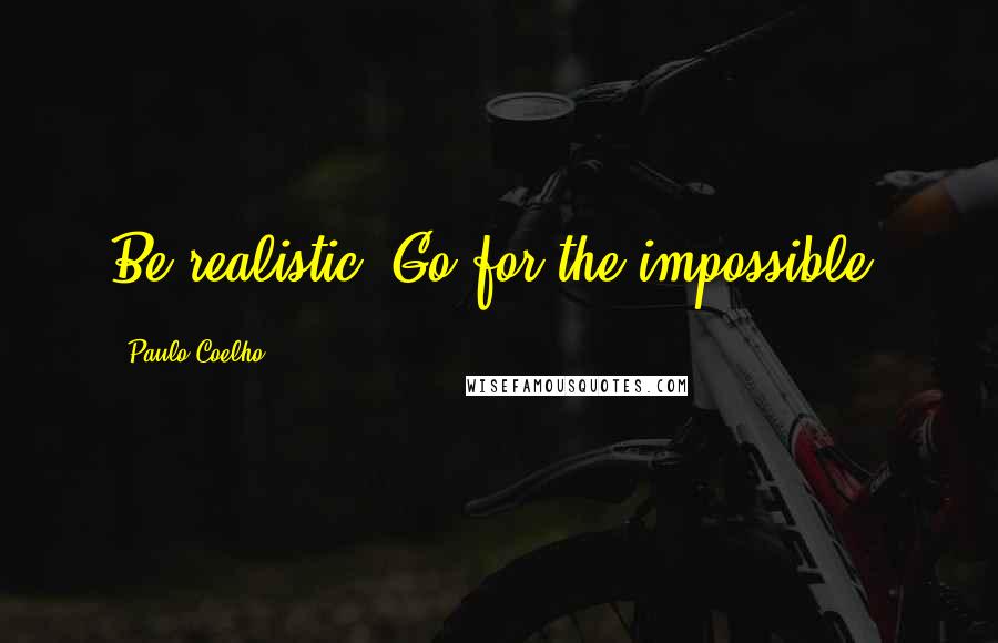 Paulo Coelho Quotes: Be realistic: Go for the impossible!