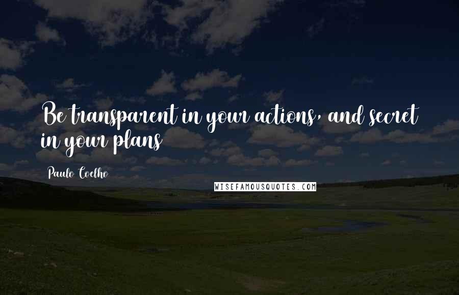 Paulo Coelho Quotes: Be transparent in your actions, and secret in your plans