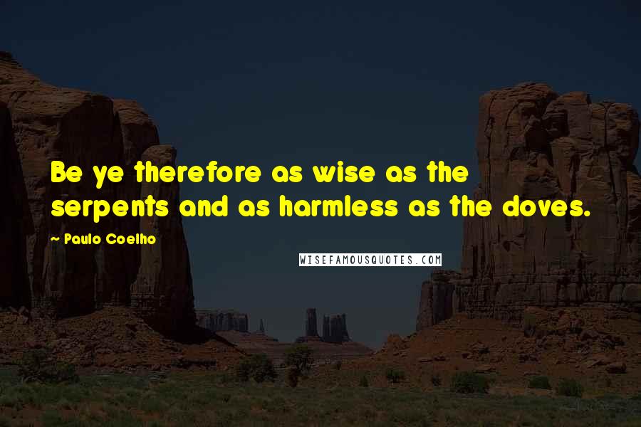 Paulo Coelho Quotes: Be ye therefore as wise as the serpents and as harmless as the doves.