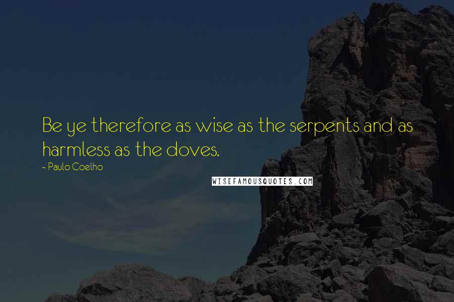 Paulo Coelho Quotes: Be ye therefore as wise as the serpents and as harmless as the doves.