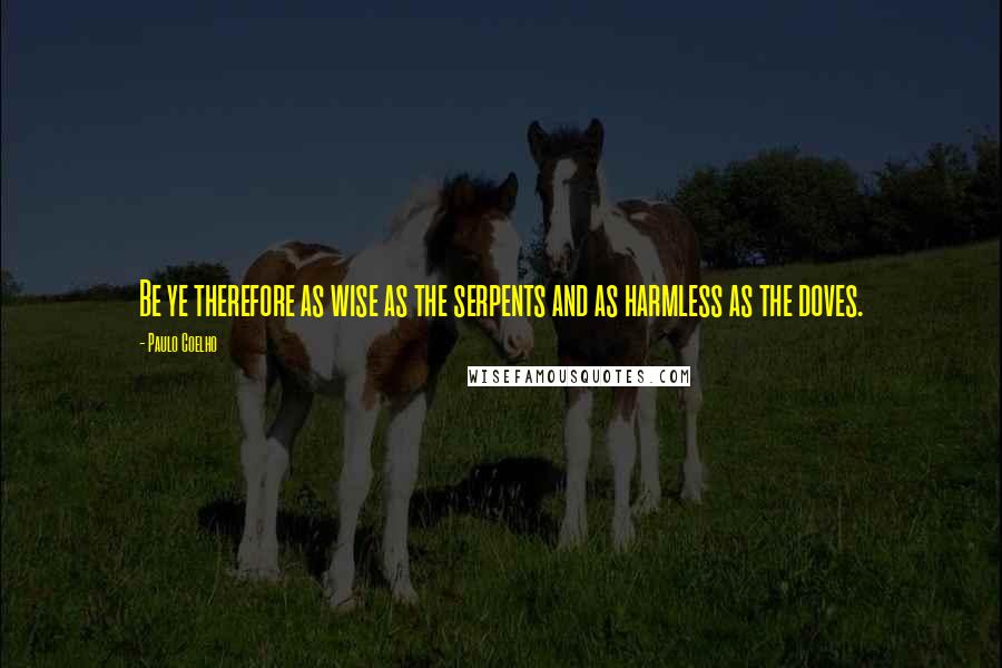 Paulo Coelho Quotes: Be ye therefore as wise as the serpents and as harmless as the doves.