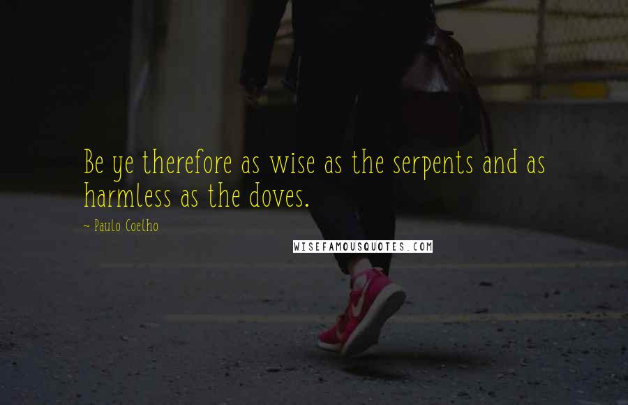 Paulo Coelho Quotes: Be ye therefore as wise as the serpents and as harmless as the doves.