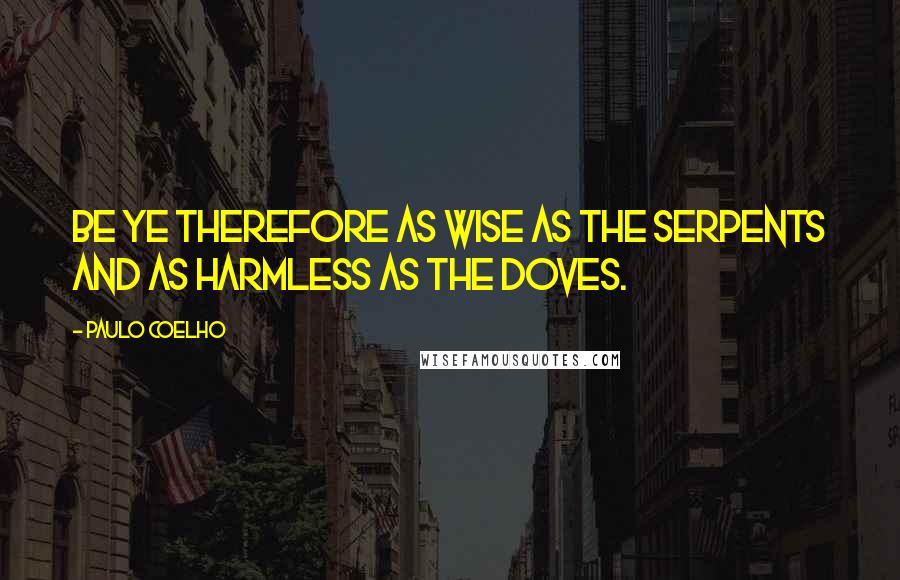 Paulo Coelho Quotes: Be ye therefore as wise as the serpents and as harmless as the doves.