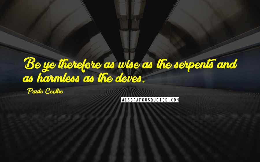Paulo Coelho Quotes: Be ye therefore as wise as the serpents and as harmless as the doves.