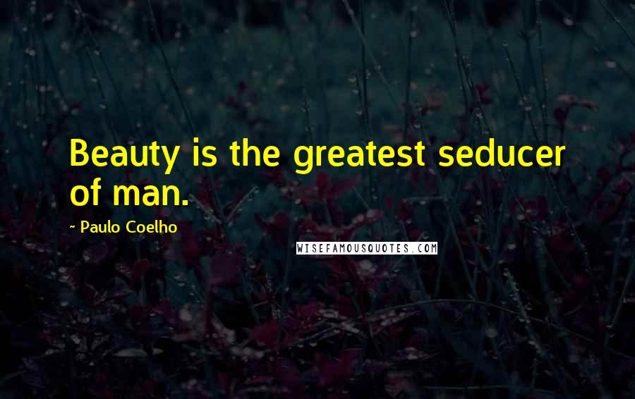 Paulo Coelho Quotes: Beauty is the greatest seducer of man.