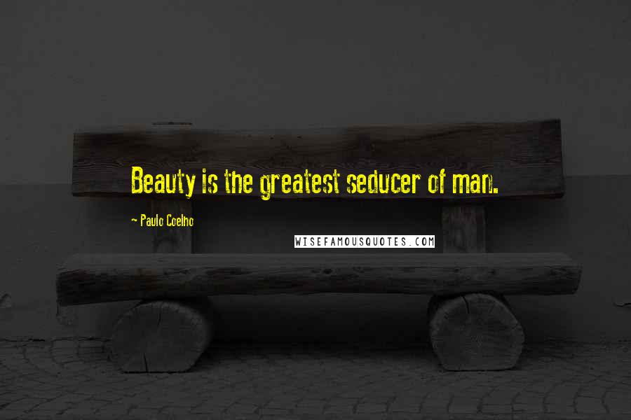 Paulo Coelho Quotes: Beauty is the greatest seducer of man.