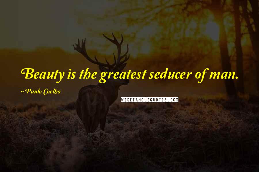 Paulo Coelho Quotes: Beauty is the greatest seducer of man.