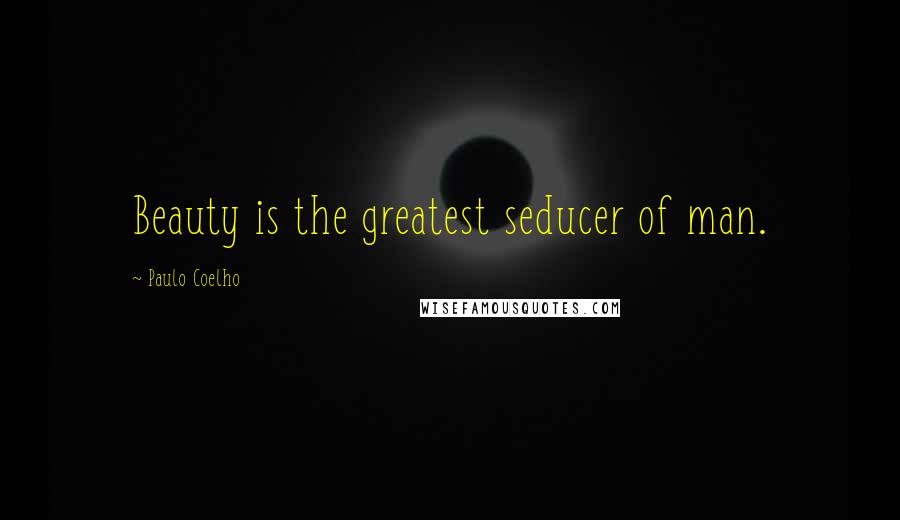 Paulo Coelho Quotes: Beauty is the greatest seducer of man.
