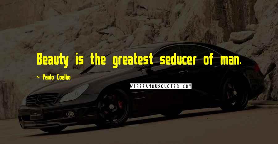 Paulo Coelho Quotes: Beauty is the greatest seducer of man.