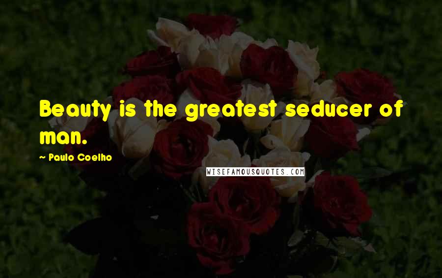 Paulo Coelho Quotes: Beauty is the greatest seducer of man.