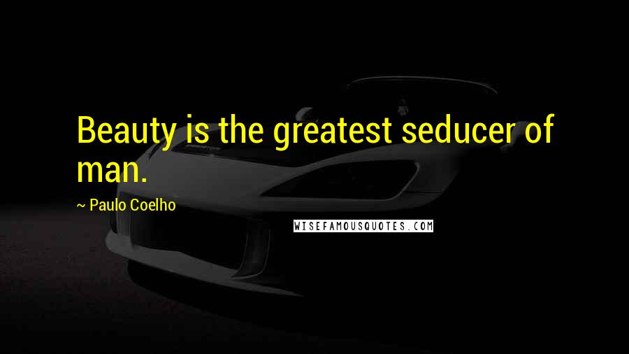 Paulo Coelho Quotes: Beauty is the greatest seducer of man.