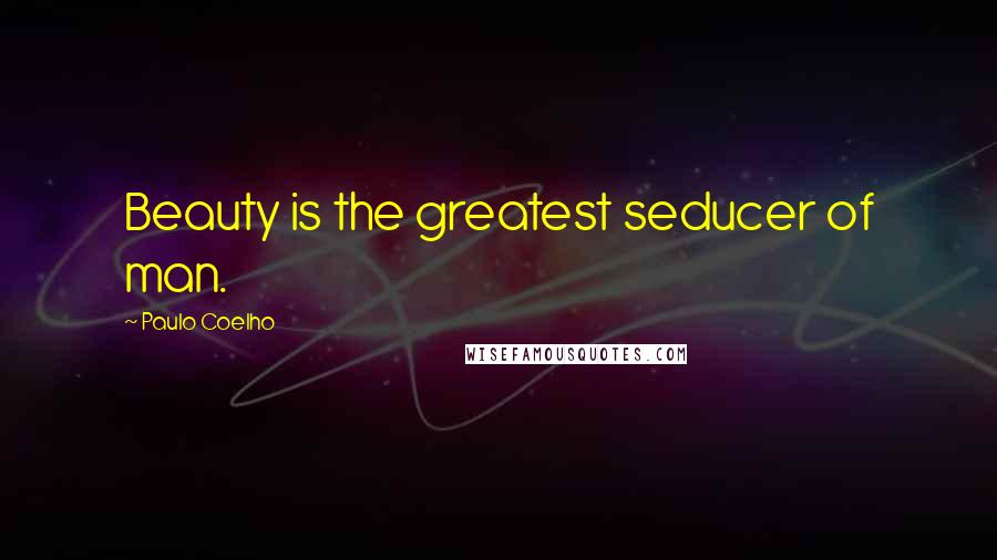 Paulo Coelho Quotes: Beauty is the greatest seducer of man.