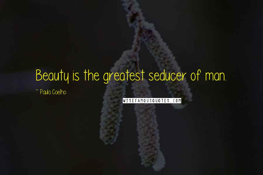 Paulo Coelho Quotes: Beauty is the greatest seducer of man.