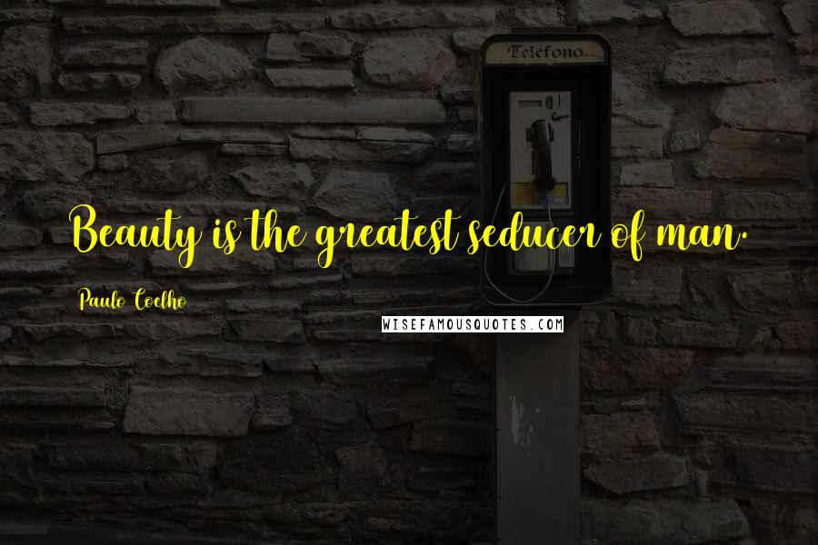 Paulo Coelho Quotes: Beauty is the greatest seducer of man.