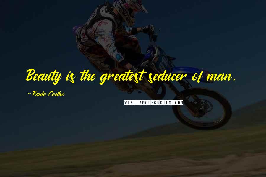 Paulo Coelho Quotes: Beauty is the greatest seducer of man.