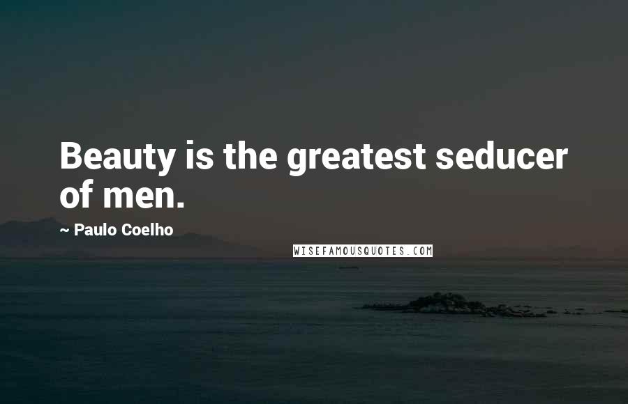 Paulo Coelho Quotes: Beauty is the greatest seducer of men.