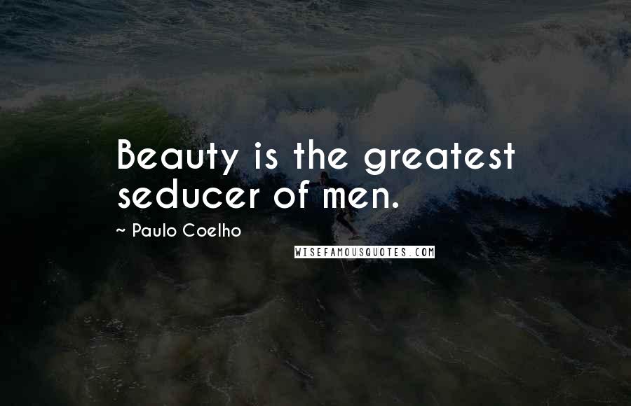 Paulo Coelho Quotes: Beauty is the greatest seducer of men.