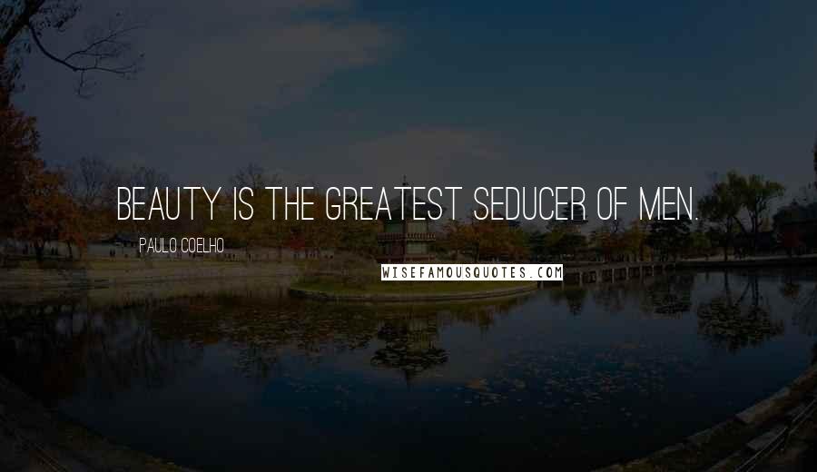 Paulo Coelho Quotes: Beauty is the greatest seducer of men.
