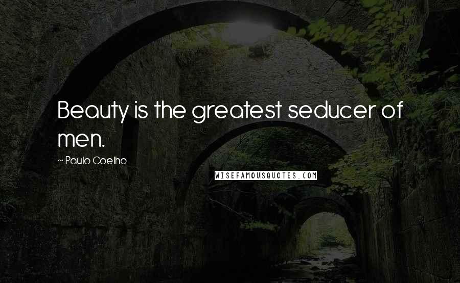 Paulo Coelho Quotes: Beauty is the greatest seducer of men.