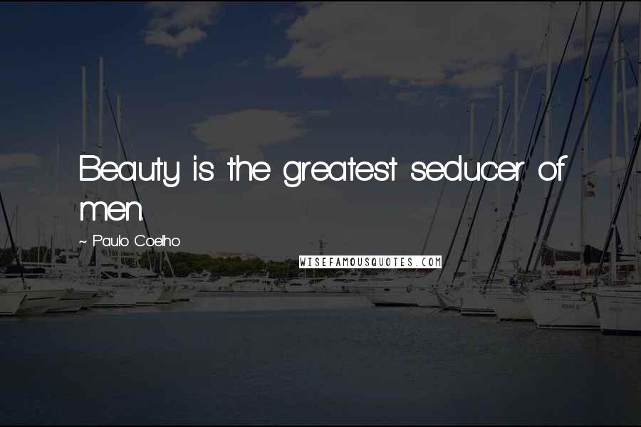 Paulo Coelho Quotes: Beauty is the greatest seducer of men.