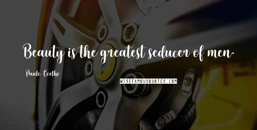 Paulo Coelho Quotes: Beauty is the greatest seducer of men.