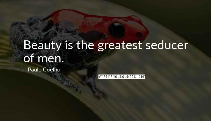 Paulo Coelho Quotes: Beauty is the greatest seducer of men.