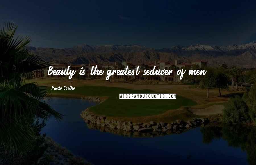 Paulo Coelho Quotes: Beauty is the greatest seducer of men.