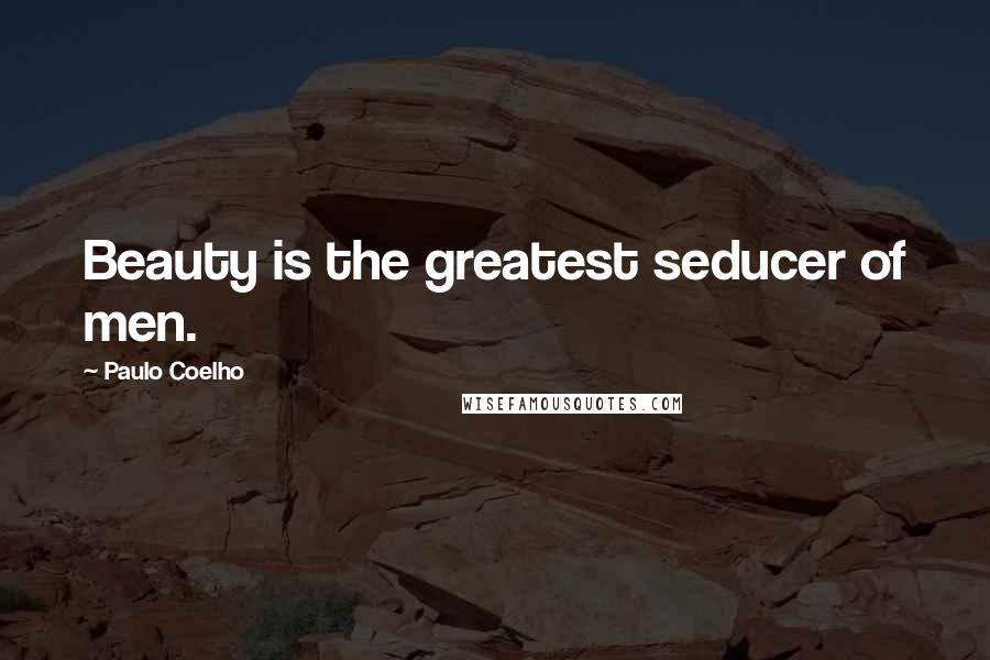 Paulo Coelho Quotes: Beauty is the greatest seducer of men.