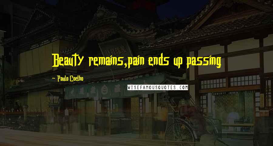 Paulo Coelho Quotes: Beauty remains,pain ends up passing