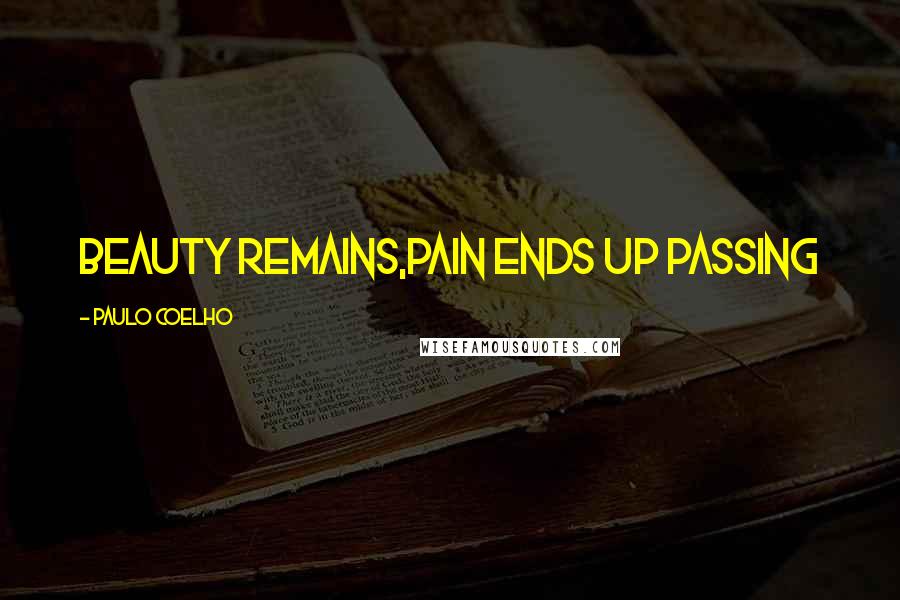 Paulo Coelho Quotes: Beauty remains,pain ends up passing