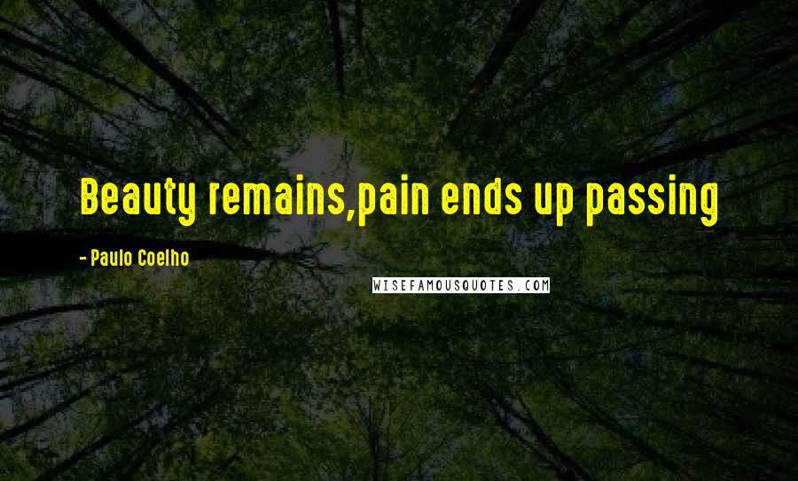 Paulo Coelho Quotes: Beauty remains,pain ends up passing