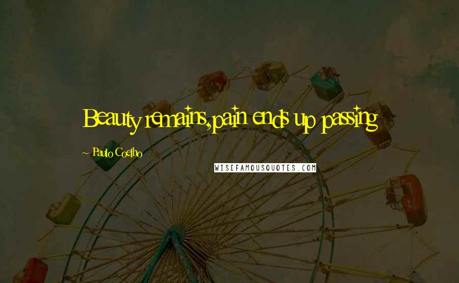 Paulo Coelho Quotes: Beauty remains,pain ends up passing