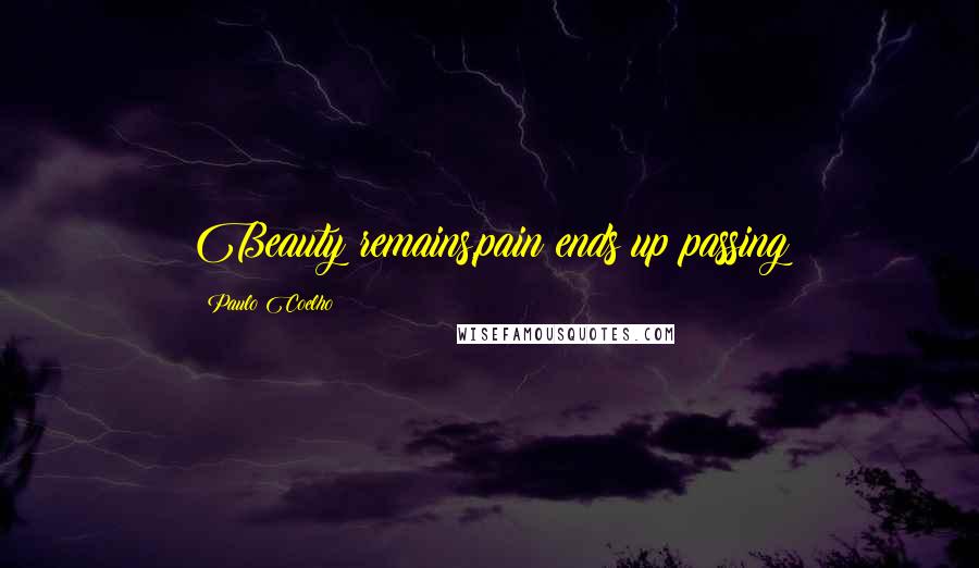 Paulo Coelho Quotes: Beauty remains,pain ends up passing