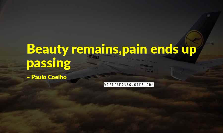 Paulo Coelho Quotes: Beauty remains,pain ends up passing