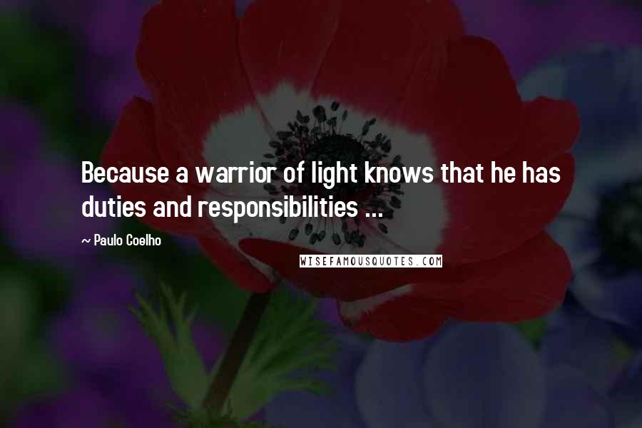 Paulo Coelho Quotes: Because a warrior of light knows that he has duties and responsibilities ...